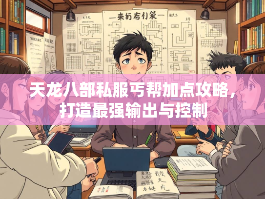 天龙八部私服丐帮加点攻略，打造最强输出与控制  第3张