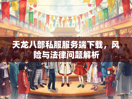天龙八部私服服务端下载，风险与法律问题解析