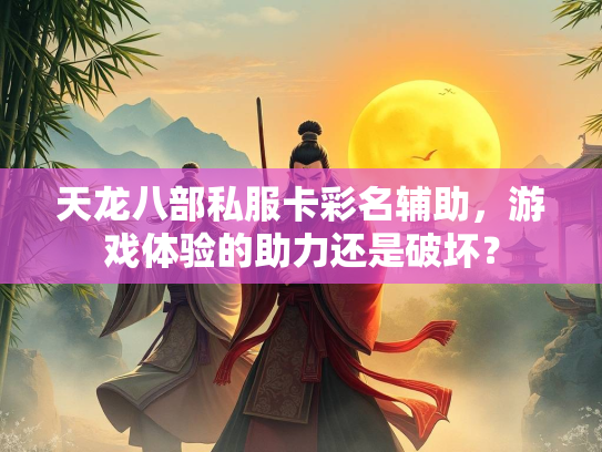 天龙八部私服卡彩名辅助，游戏体验的助力还是破坏？