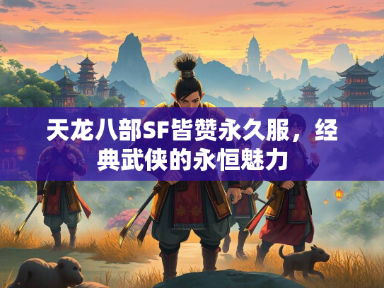 天龙八部SF皆赞永久服，经典武侠的永恒魅力