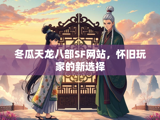 冬瓜天龙八部SF网站，怀旧玩家的新选择