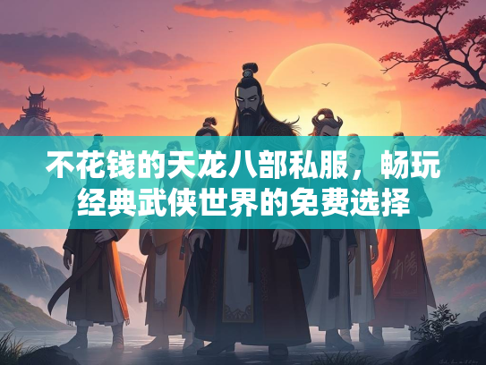 不花钱的天龙八部私服，畅玩经典武侠世界的免费选择