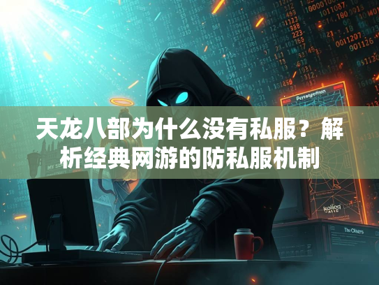 天龙八部为什么没有私服？解析经典网游的防私服机制  第1张