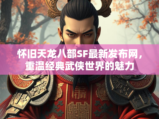 怀旧天龙八部SF最新发布网，重温经典武侠世界的魅力