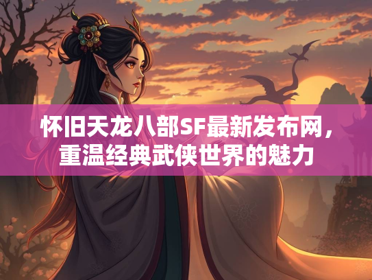 怀旧天龙八部SF最新发布网，重温经典武侠世界的魅力