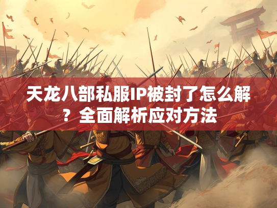 天龙八部私服IP被封了怎么解？全面解析应对方法