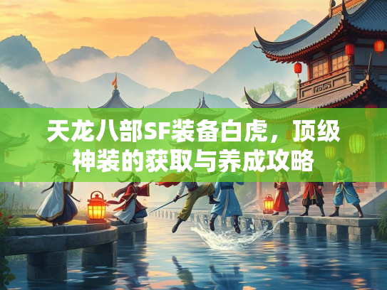 天龙八部SF装备白虎，顶级神装的获取与养成攻略