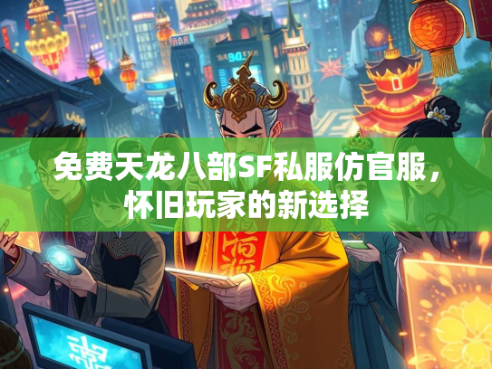 免费天龙八部SF私服仿官服，怀旧玩家的新选择