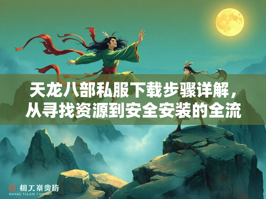 天龙八部私服下载步骤详解，从寻找资源到安全安装的全流程指南  第2张