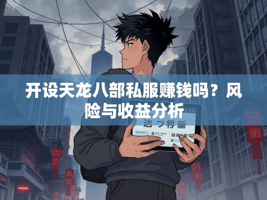 开设天龙八部私服赚钱吗？风险与收益分析  第2张