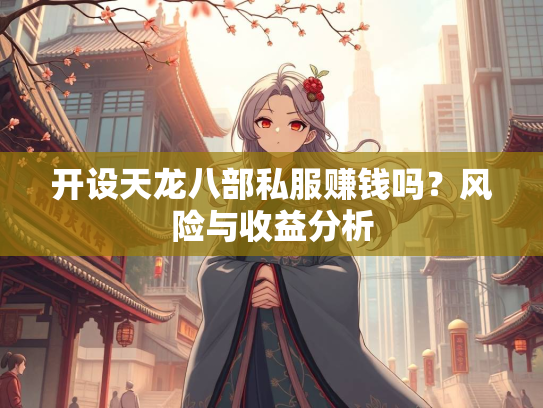开设天龙八部私服赚钱吗？风险与收益分析  第3张