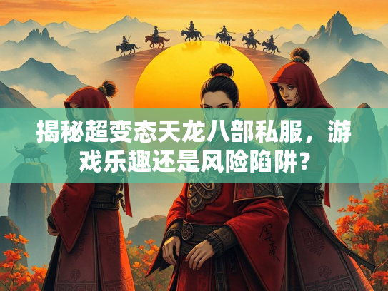 揭秘超变态天龙八部私服，游戏乐趣还是风险陷阱？  第2张
