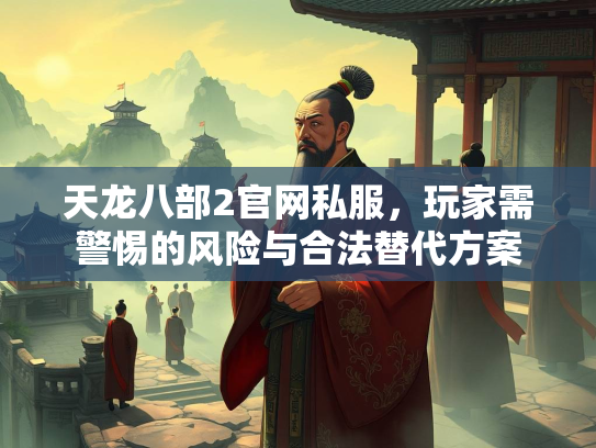 天龙八部2官网私服，玩家需警惕的风险与合法替代方案  第2张