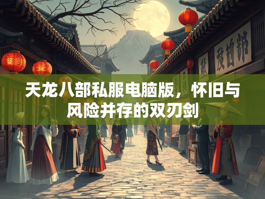 天龙八部私服电脑版，怀旧与风险并存的双刃剑  第2张
