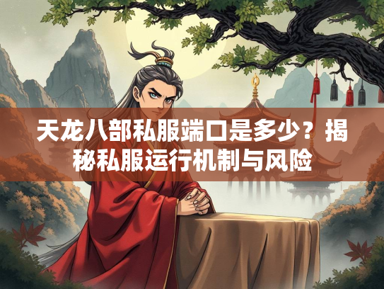 天龙八部私服端口是多少？揭秘私服运行机制与风险  第1张