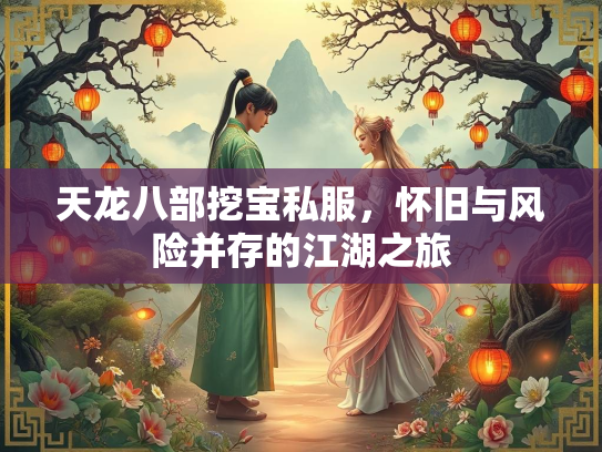 天龙八部挖宝私服，怀旧与风险并存的江湖之旅  第1张
