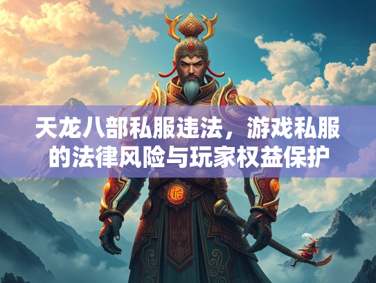 天龙八部私服违法，游戏私服的法律风险与玩家权益保护  第1张