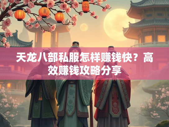 天龙八部私服怎样赚钱快？高效赚钱攻略分享