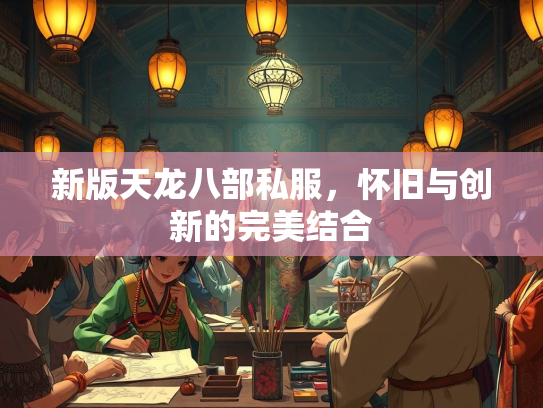 新版天龙八部私服，怀旧与创新的完美结合
