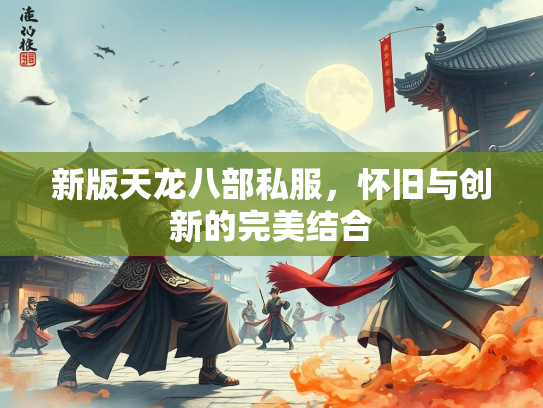 新版天龙八部私服，怀旧与创新的完美结合