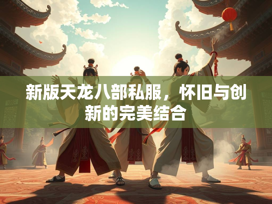 新版天龙八部私服，怀旧与创新的完美结合