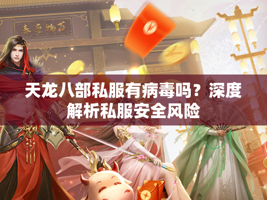 天龙八部私服有病毒吗？深度解析私服安全风险  第1张