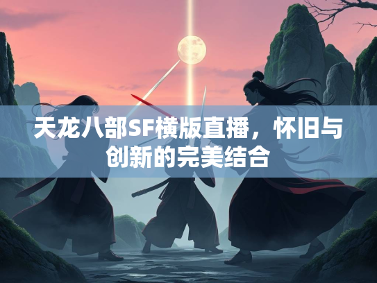 天龙八部SF横版直播，怀旧与创新的完美结合  第3张