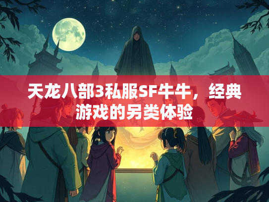 天龙八部3私服SF牛牛，经典游戏的另类体验  第2张