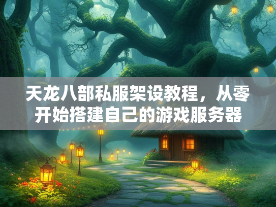天龙八部私服架设教程，从零开始搭建自己的游戏服务器  第1张