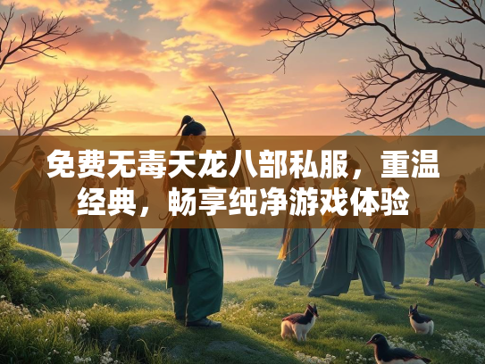 免费无毒天龙八部私服，重温经典，畅享纯净游戏体验  第2张