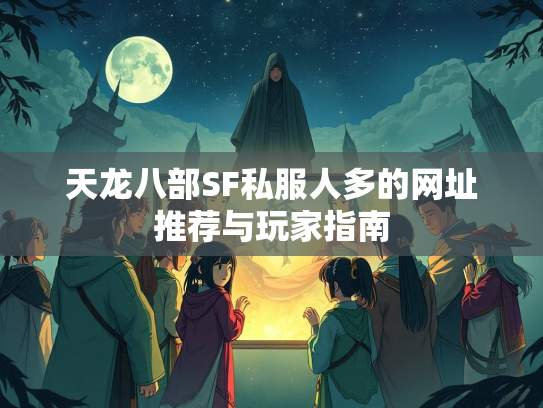 天龙八部SF私服人多的网址推荐与玩家指南  第1张
