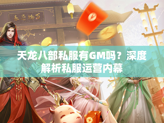 天龙八部私服有GM吗？深度解析私服运营内幕  第2张