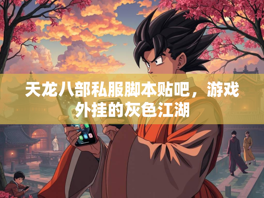 天龙八部私服脚本贴吧，游戏外挂的灰色江湖  第1张