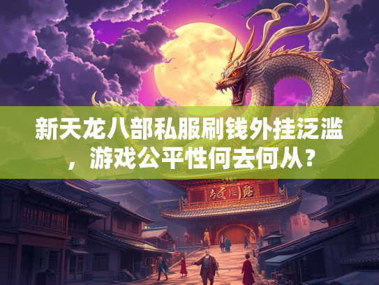 新天龙八部私服刷钱外挂泛滥，游戏公平性何去何从？  第1张