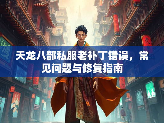 天龙八部私服老补丁错误，常见问题与修复指南  第1张