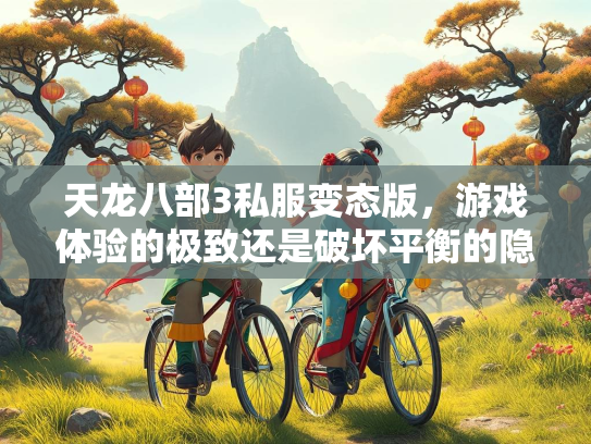 天龙八部3私服变态版，游戏体验的极致还是破坏平衡的隐患？