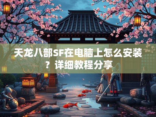 天龙八部SF在电脑上怎么安装？详细教程分享