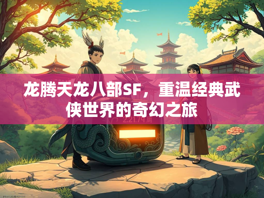 龙腾天龙八部SF，重温经典武侠世界的奇幻之旅