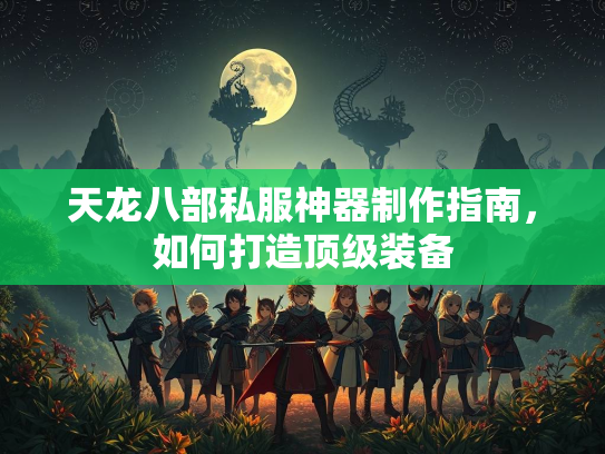 天龙八部私服神器制作指南，如何打造顶级装备  第1张