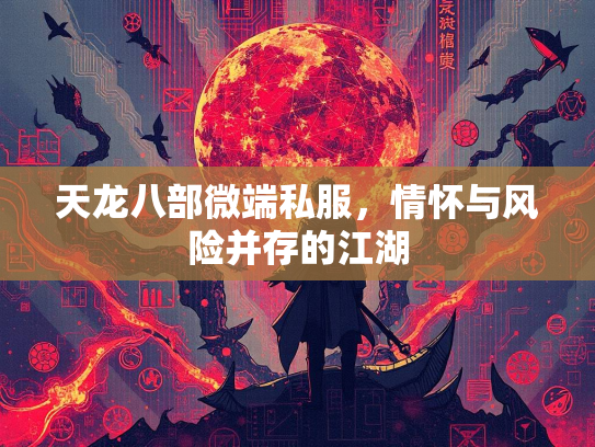 天龙八部微端私服，情怀与风险并存的江湖  第1张