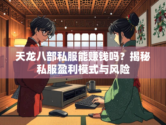 天龙八部私服能赚钱吗？揭秘私服盈利模式与风险  第2张