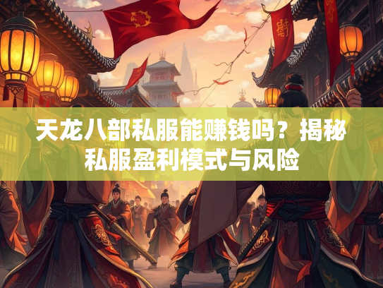 天龙八部私服能赚钱吗？揭秘私服盈利模式与风险  第1张