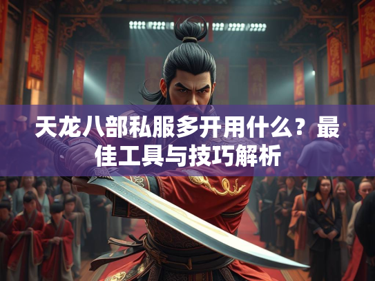 天龙八部私服多开用什么？最佳工具与技巧解析  第1张