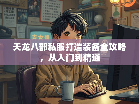 天龙八部私服打造装备全攻略，从入门到精通