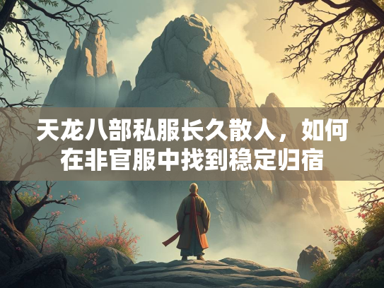 天龙八部私服长久散人，如何在非官服中找到稳定归宿