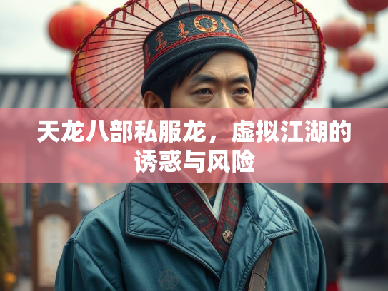 天龙八部私服龙，虚拟江湖的诱惑与风险  第3张