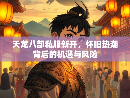 天龙八部私服新开，怀旧热潮背后的机遇与风险
