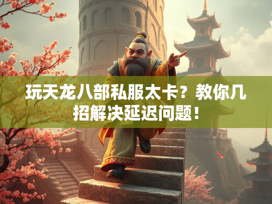 玩天龙八部私服太卡？教你几招解决延迟问题！  第1张