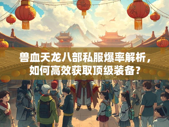 兽血天龙八部私服爆率解析，如何高效获取顶级装备？