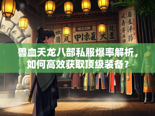 兽血天龙八部私服爆率解析，如何高效获取顶级装备？